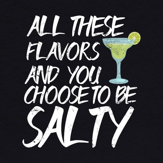 All These Flavors and You Choose to be Salty - Margaritas  design by Bluebird Moon